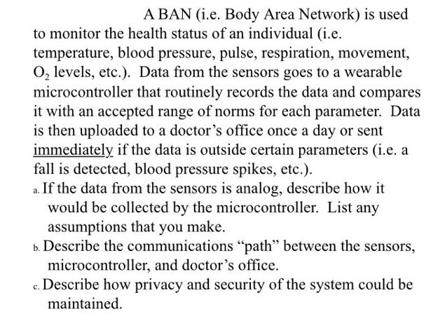 A BAN (i.e. Body Area Network) is used to monitor the health status of an individual (i.e. temperature, blood