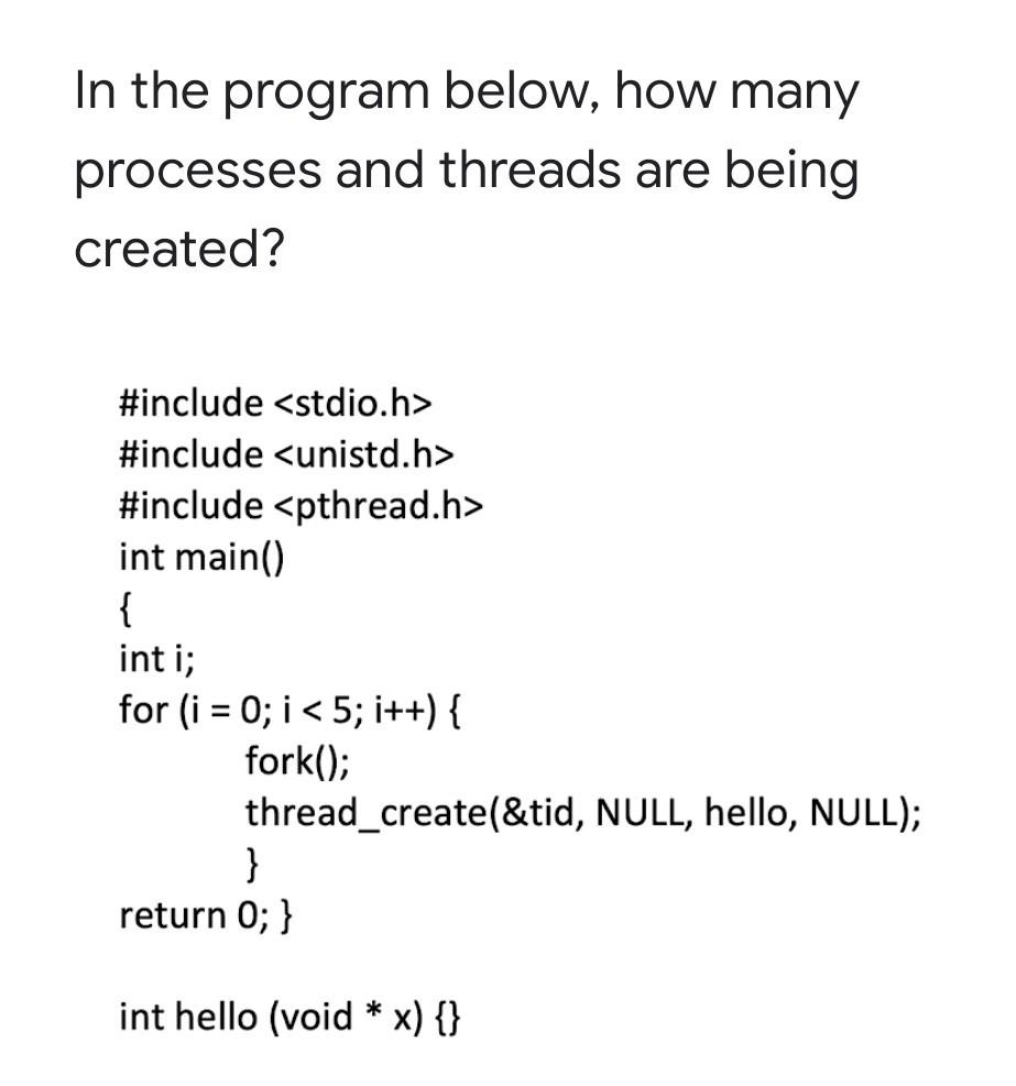 In the program below, how many processes and threads are being created? #include #include #include int main()