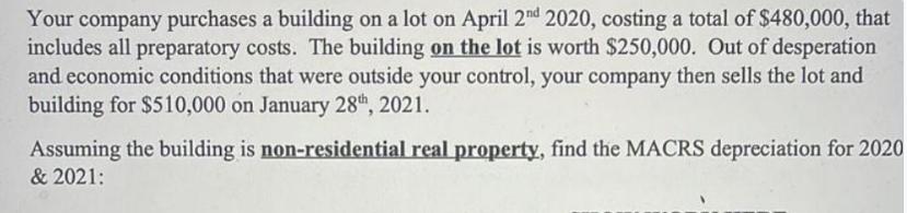 Your company purchases a building on a lot on April 2nd 2020, costing a total of $480,000, that includes all