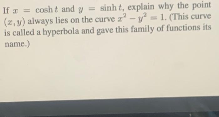 If x= cosht and y = sinh t, explain why the point (x, y) always lies on the curve x - y = 1. (This curve is