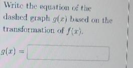 Write the equation of the dashed graph g(z) based on the transformation of fir). g(x) =