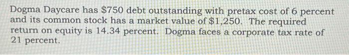 Dogma Daycare has $750 debt outstanding with pretax cost of 6 percent and its common stock has a market value