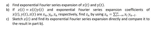 a) Find exponential Fourier series expansion of x(t) and y(t). b) If z(t) = x(t)y(t) and exponential Fourier