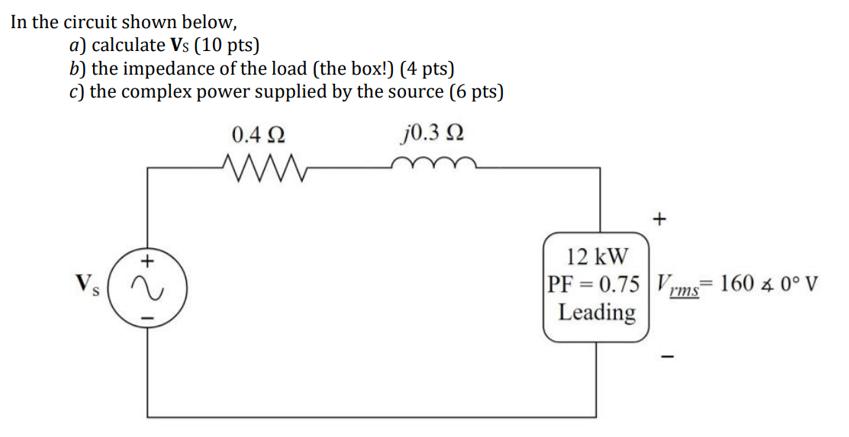 In the circuit shown below, a) calculate Vs (10 pts) b) the impedance of the load (the box!) (4 pts) c) the
