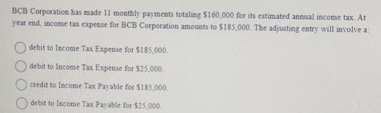 BCB Corporation has made 11 monthly payments totaling $160,000 for its estimated annual income tax. At year