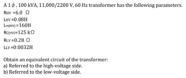 A 10, 100 kVA, 11,000/2200 V, 60 Hz transformer has the following parameters. RHV = 6.0 Q LHV =0.08H