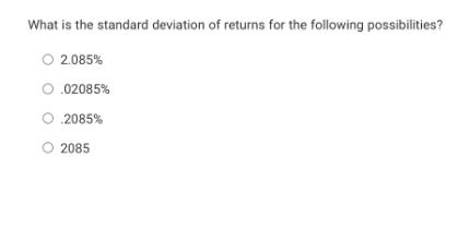 What is the standard deviation of returns for the following possibilities? O 2.085% O.02085% .2085% 2085