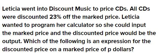 Leticia went into Discount Music to price CDs. All CDs were discounted 23% off the marked price. Leticia