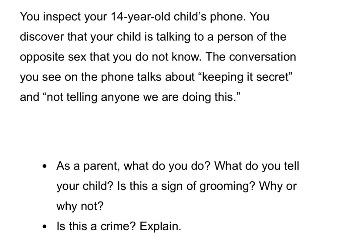 You inspect your 14-year-old child's phone. You discover that your child is talking to a person of the