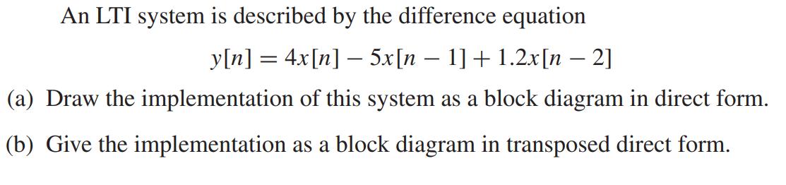 An LTI system is described by the difference equation y[n] = 4x[n] - 5x[n  1] + 1.2x[n  2] - (a) Draw the