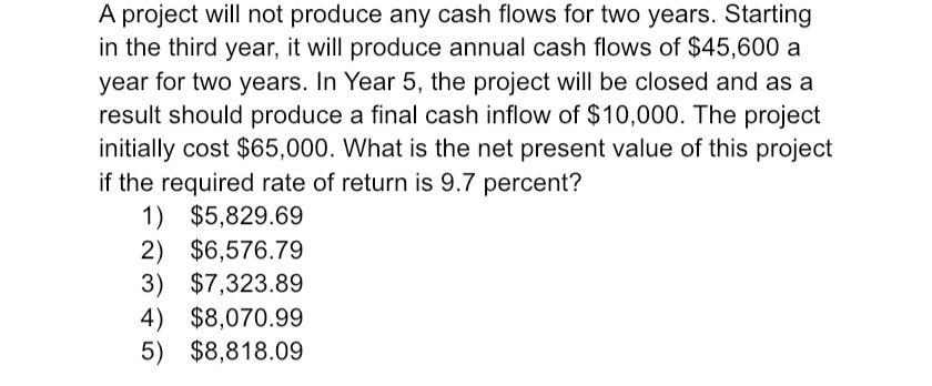 A project will not produce any cash flows for two years. Starting in the third year, it will produce annual