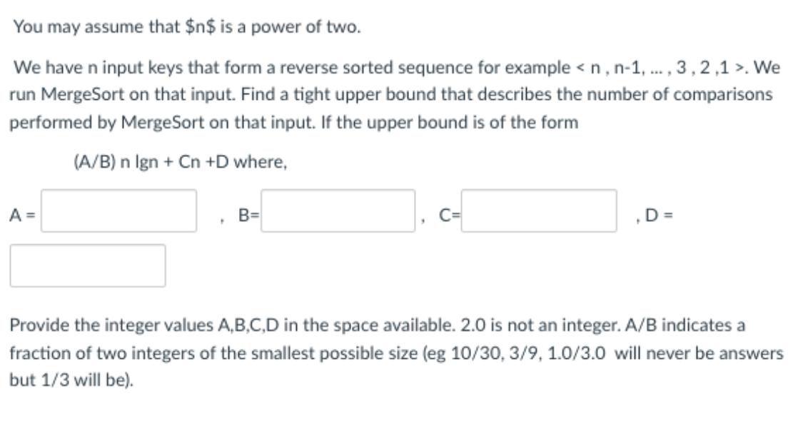 You may assume that $n$ is a power of two. We have n input keys that form a reverse sorted sequence for