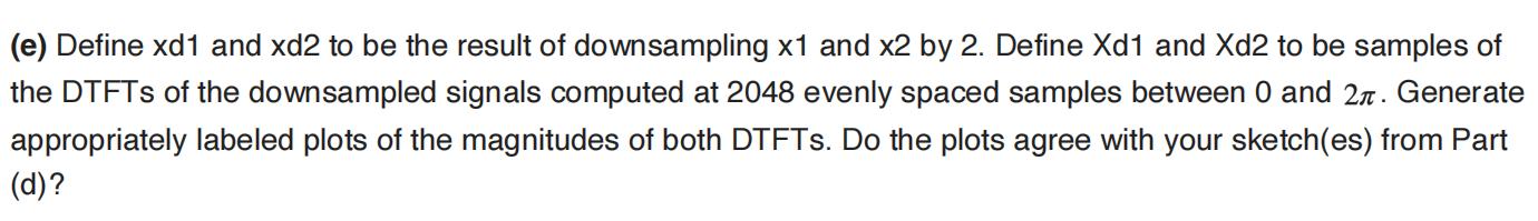 (e) Define xd1 and xd2 to be the result of downsampling x1 and x2 by 2. Define Xd1 and Xd2 to be samples of
