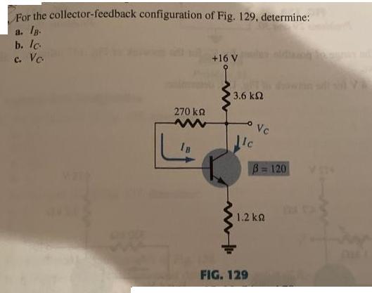 For the collector-feedback configuration of Fig. 129, determine: a. lg. b. lc c. Vc 270  www IB +16 V 13.6 