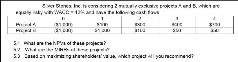 Silver Stones, Inc. is considering 2 mutually exclusive projects A and B, which are equally risky with WACC =