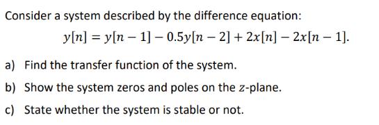 Consider a system described by the difference equation: y[n]y[n 1] -0.5y[n - 2] + 2x[n] - 2x[n - 1]. a) Find
