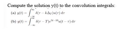 Compute the solution y(t) to the convolution integrals: (a) y(t) = 5(T-KAT)u(7) dr = 8( 8(7-T)est 10u(t-r) dr