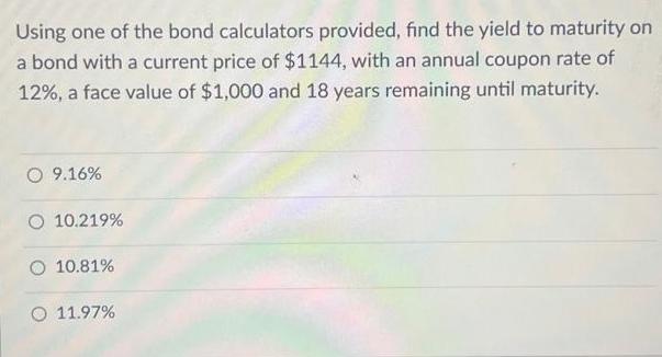 Using one of the bond calculators provided, find the yield to maturity on a bond with a current price of