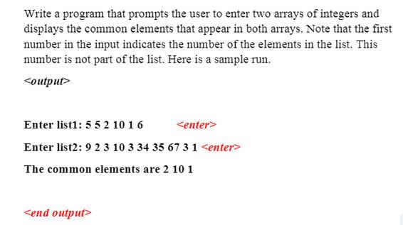 Write a program that prompts the user to enter two arrays of integers and displays the common elements that