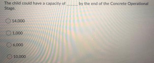 The child could have a capacity of _________ by the end of the Concrete Operational Stage. 14,000 1,000 6,000