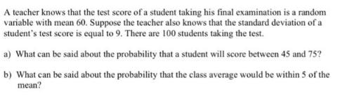 A teacher knows that the test score of a student taking his final examination is a random variable with mean