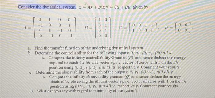 Consider the dynamical system, * = Ax + Bu; y = Cx + Du, given by -1 0 0 1 0 0 0 0 -1 -1 0 -1 1 [****** B= D