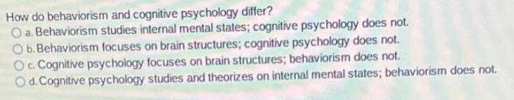 How do behaviorism and cognitive psychology differ? O a. Behaviorism studies internal mental states;