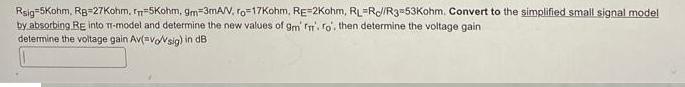 Rsig-5Kohm, RB-27Kohm, n=5Kohm, 9m-3mA/V, ro-17Kohm, RE-2Kohm, RL-R//R3-53Kohm. Convert to the simplified