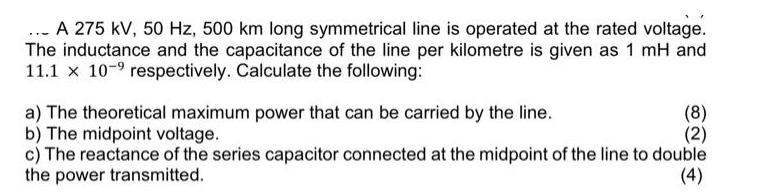 ... A 275 kV, 50 Hz, 500 km long symmetrical line is operated at the rated voltage. The inductance and the