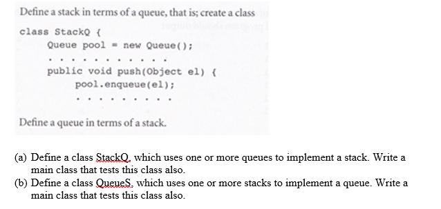 Define a stack in terms of a queue, that is; create a class class Stacko ( Queue pool new Queue (); public