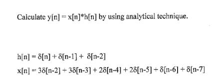 Calculate y[n] x[n] h[n] by using analytical technique. h[n] 8[n]+8[n-1]+ 8[n-2] x[n] = 38[n-2] +38[n-3] +