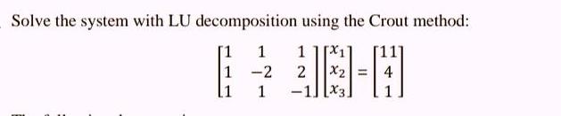 Solve the system with LU decomposition using the Crout method: 1 1][1 1-2 1 2 |X2] = 4 -1] [X3