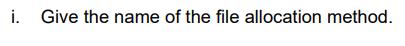 i. Give the name of the file allocation method.