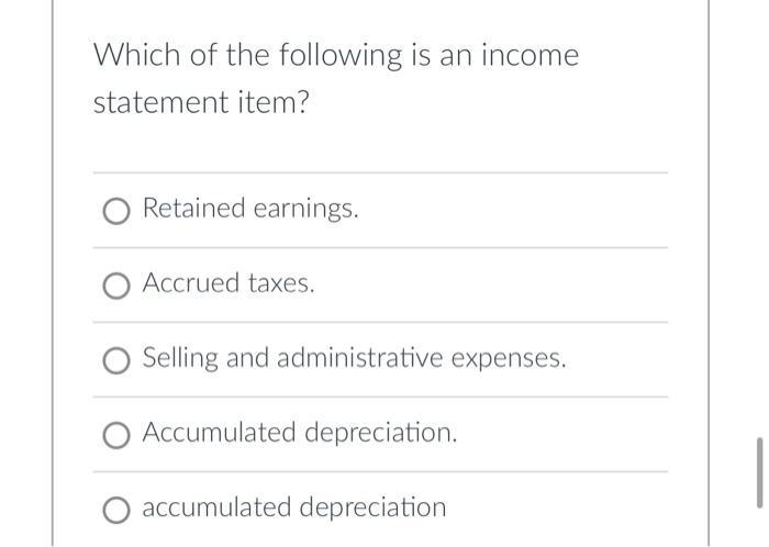Which of the following is an income statement item? Retained earnings. O Accrued taxes. Selling and