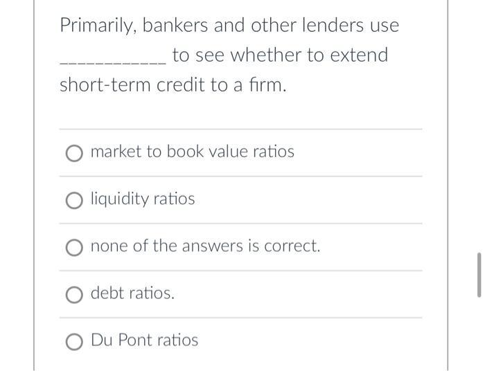Primarily, bankers and other lenders use to see whether to extend short-term credit to a firm. O market to