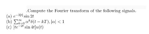 .Compute the Fourier transform of the following signals. (a) e-3 sin 2t (b) (c) [te-2t sin 4tlu(t) aks(t-kT),