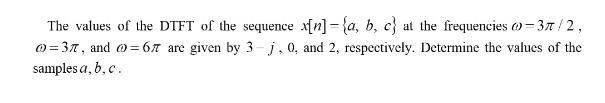 The values of the DTFT of the sequence x[n]-{a, b, c) at the frequencies (= 37/2, 0=37, and 00=67 are given