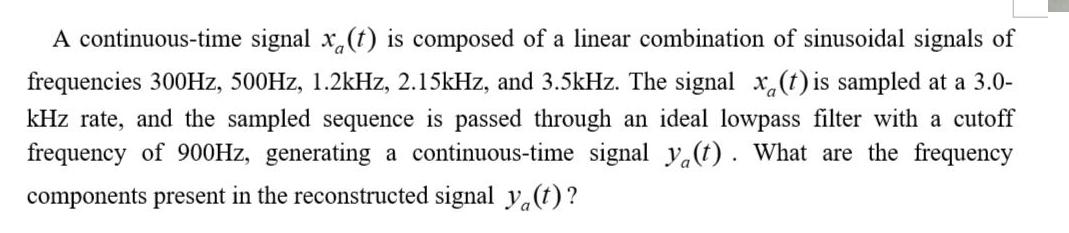 A continuous-time signal x(t) is composed of a linear combination of sinusoidal signals of frequencies 300Hz,