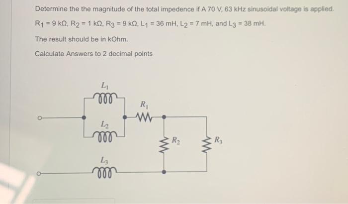 Determine the the magnitude of the total impedence if A 70 V, 63 kHz sinusoidal voltage is applied. R = 9 kQ,