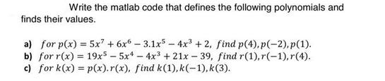 Write the matlab code that defines the following polynomials and finds their values. a) for p(x) = 5x7 + 6x6