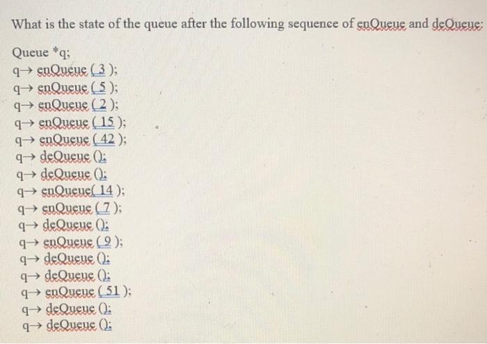 What is the state of the queue after the following sequence of enQueue and deQueue: Queue *q; q enQueue (3);