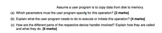 Assume a user program is to copy data from disk to memory. (a) Which parameters must the user program specify