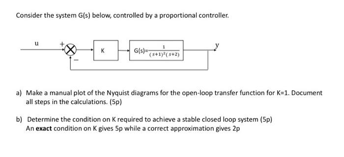 Consider the system G(s) below, controlled by a proportional controller. u K G(s)=- (s+1) (s+2) a) Make a