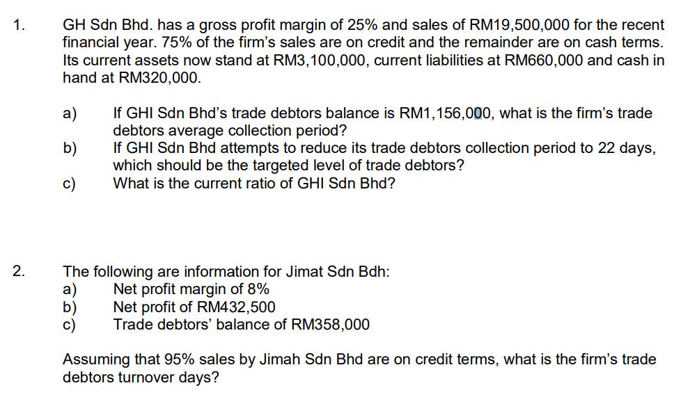 1. 2. GH Sdn Bhd. has a gross profit margin of 25% and sales of RM19,500,000 for the recent financial year.