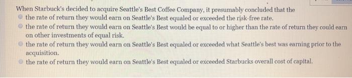 When Starbuck's decided to acquire Seattle's Best Coffee Company, it presumably concluded that the the rate