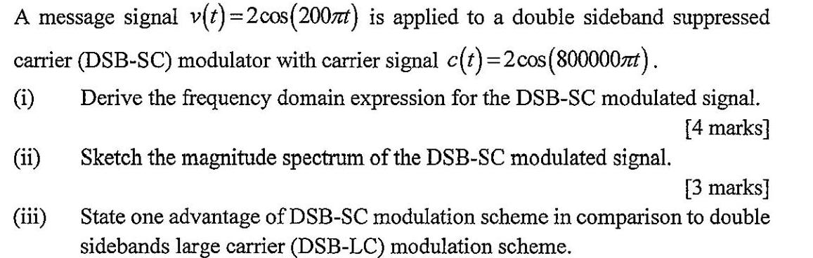 A message signal v(t)=2cos(200m) is applied to a double sideband suppressed carrier (DSB-SC) modulator with