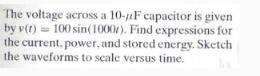 The voltage across a 10-F capacitor is given by v(t) 100 sin(1000r). Find expressions for the current, power,