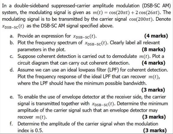In a double-sideband suppressed-carrier amplitude modulation (DSB-SC AM) system, the modulating signal is