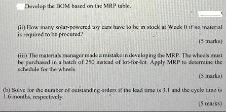Develop the BOM based on the MRP table. (ii) How many solar-powered toy cars have to be in stock at Week 0 if