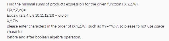 Find the minimal sums of products expression for the given function FX,Y,Z,W): F(X,Y,Z,W)= Exx.zw